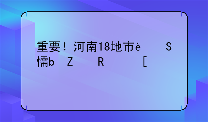 重要！河南18地市返乡防疫政策汇总