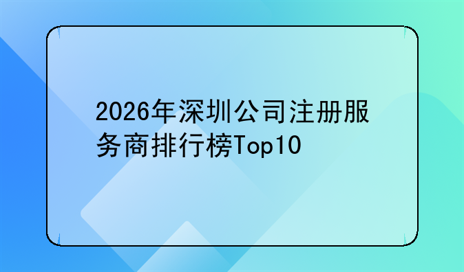 2026年深圳公司注册服务商排行榜Top10