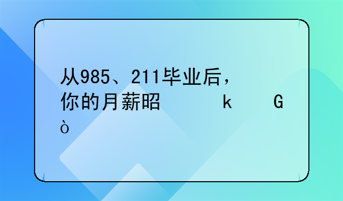 从985、211毕业后，你的月薪是多少？