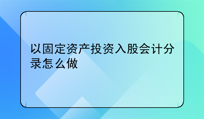 以固定资产投资入股会计分录怎么做