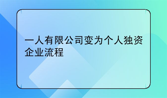 一人有限公司变为个人独资企业流程