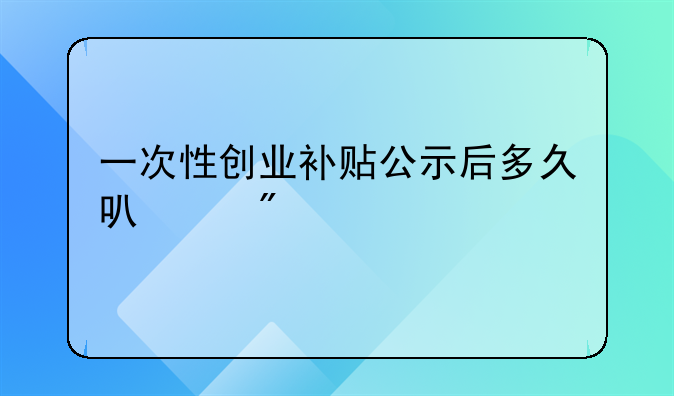 一次性创业补贴公示后多久可以到账