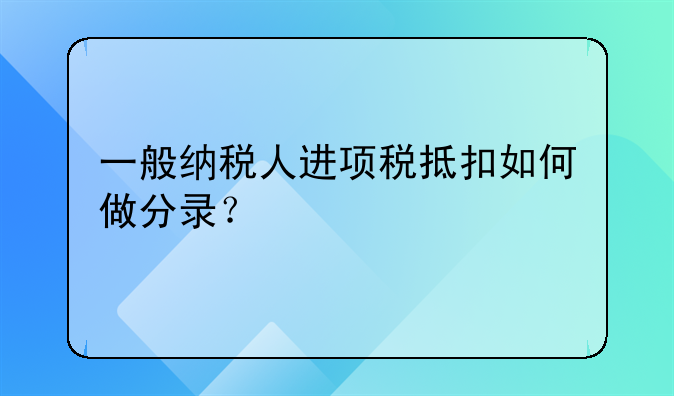 一般纳税人进项税抵扣如何做分录？