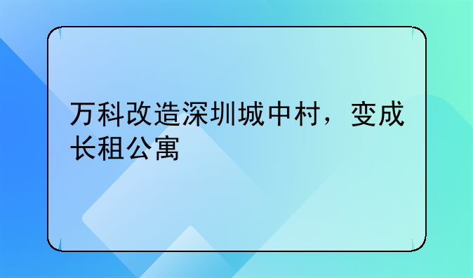 万科改造深圳城中村,变成长租公寓