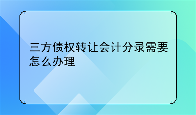 三方债权转让会计分录需要怎么办理