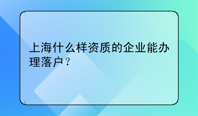 上海什么样资质的企业能办理落户？