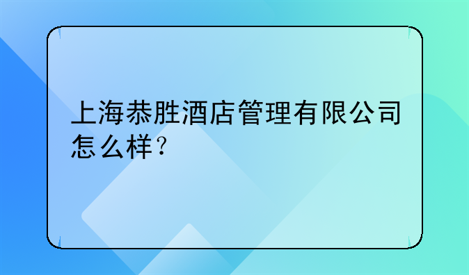 上海恭胜酒店管理有限公司怎么样？