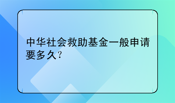 中华社会救助基金一般申请要多久？