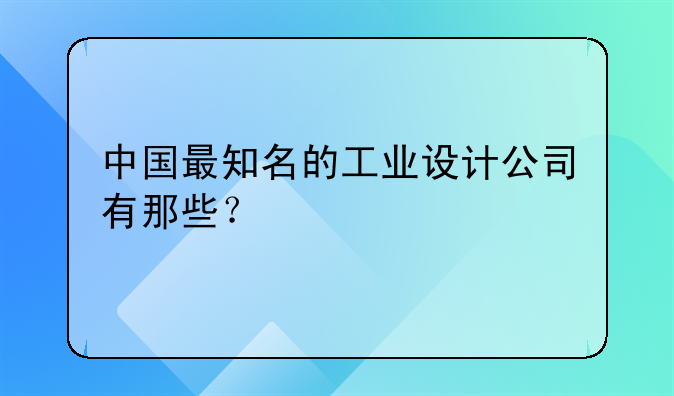 中国最知名的工业设计公司有那些？