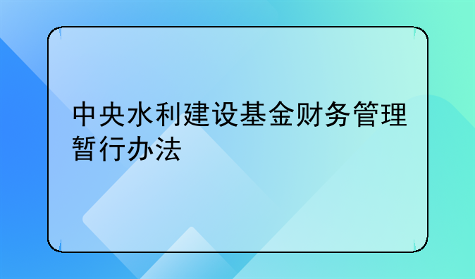 中央水利建设基金财务管理暂行办法
