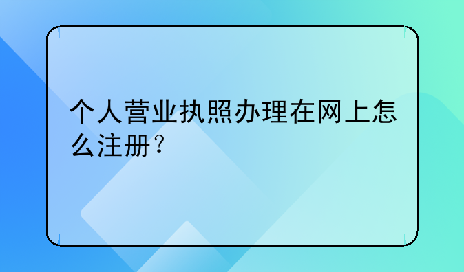 个人营业执照办理在网上怎么注册？