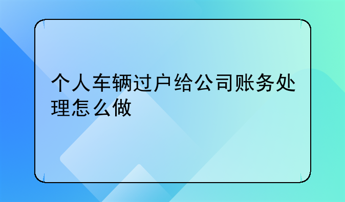 个人车辆过户给公司账务处理怎么做