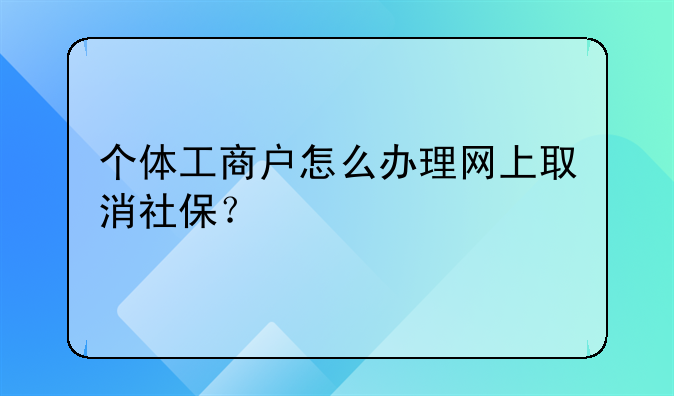 个体工商户怎么办理网上取消社保?