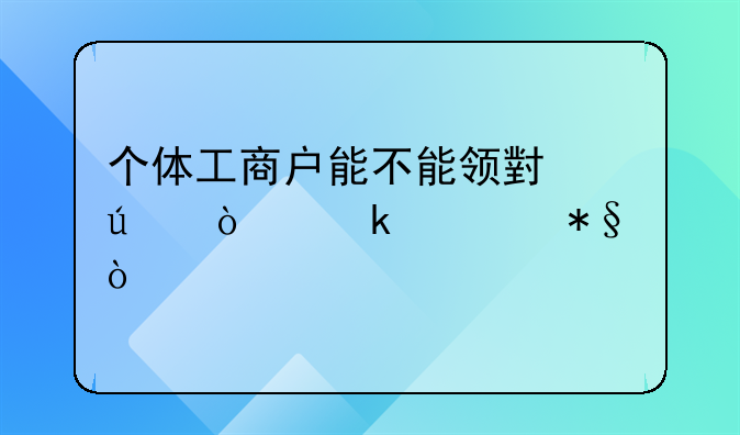 个体工商户能不能领小微企业补助？