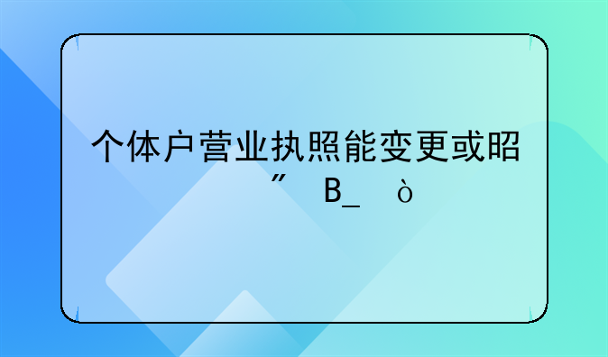 个体户营业执照能变更或是过户吗？