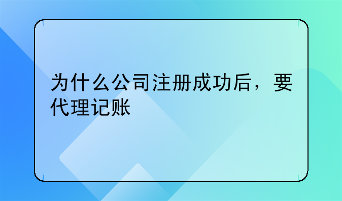 为什么公司注册成功后,要代理记账