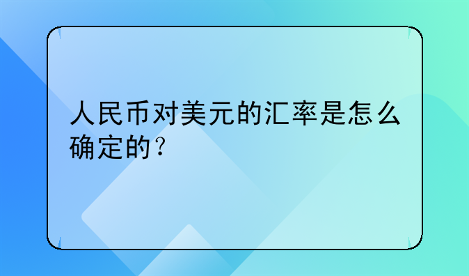 人民币对美元的汇率是怎么确定的?