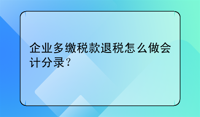企业多缴税款退税怎么做会计分录？