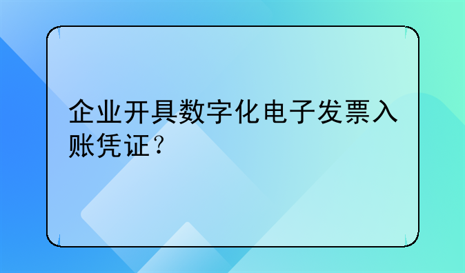 企业开具数字化电子发票入账凭证?