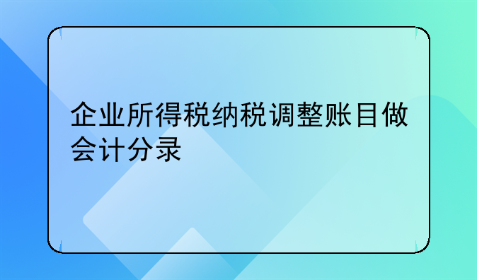 企业所得税纳税调整账目做会计分录