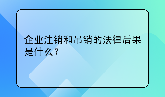 企业注销和吊销的法律后果是什么?