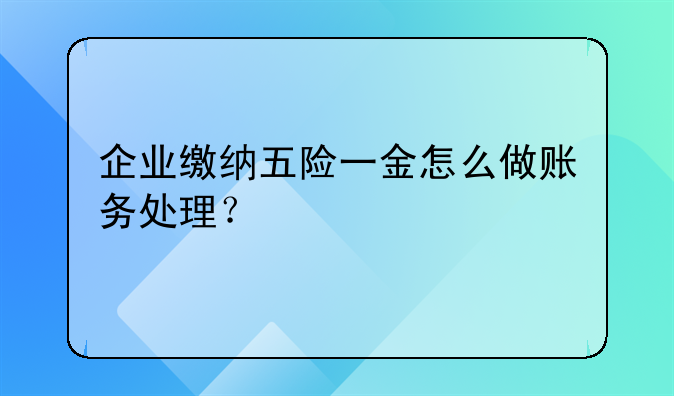 企业缴纳五险一金怎么做账务处理？