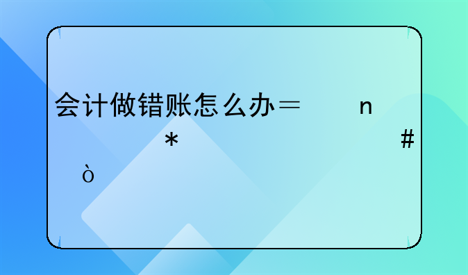 会计做错账怎么办？更正技巧一览！