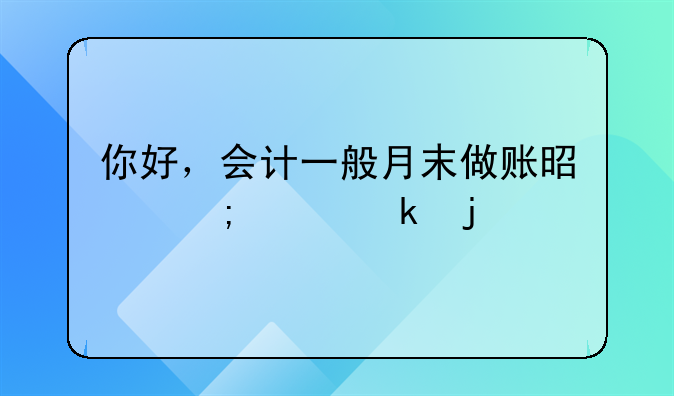 你好，会计一般月末做账是怎样做的