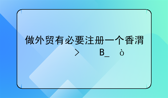 做外贸有必要注册一个香港公司吗？