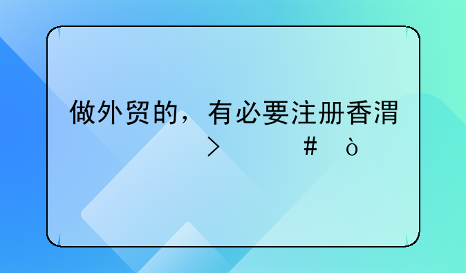 做外贸的，有必要注册香港公司么？