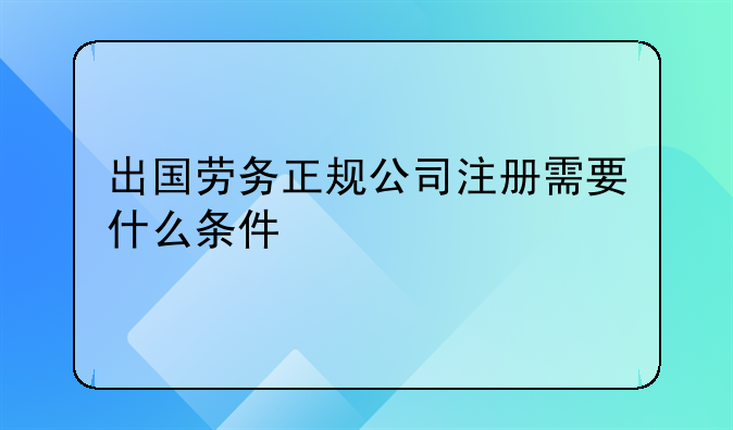 出国劳务正规公司注册需要什么条件