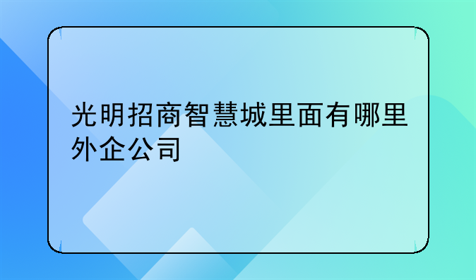 光明招商智慧城里面有哪里外企公司