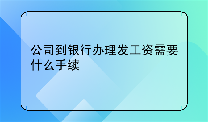 公司到银行办理发工资需要什么手续