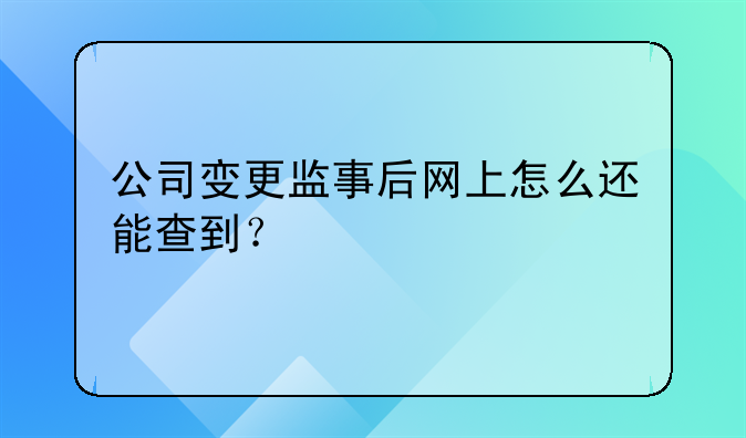 公司变更监事后网上怎么还能查到？