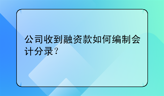 企业获得融资怎样做账__公司收到融资款如何编制会计分录？