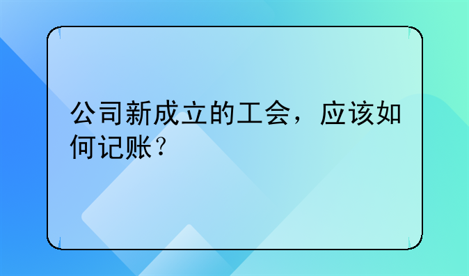公司新成立的工会，应该如何记账？