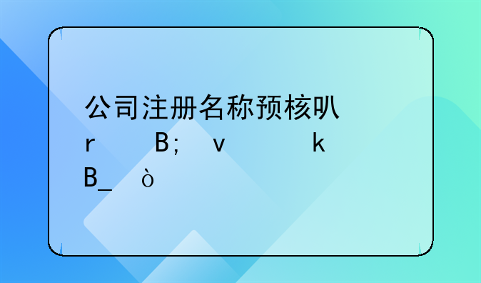 公司注册名称预核可以在后面做吗？