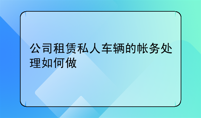 公司租赁私人车辆的帐务处理如何做