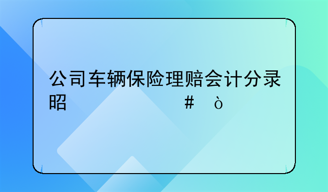 公司车辆保险理赔会计分录是什么？