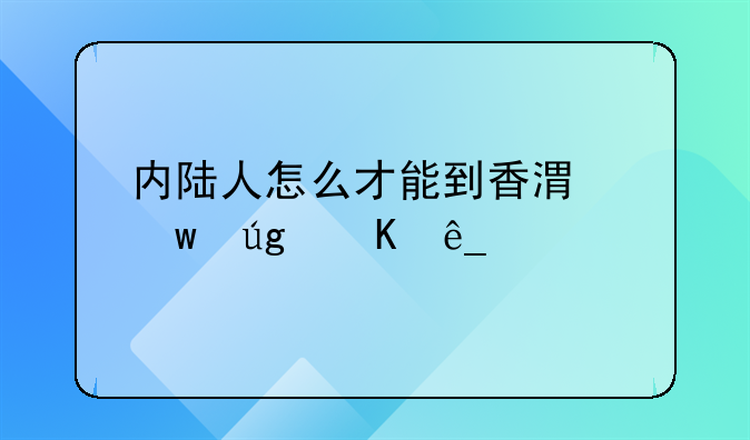 内陆人怎么才能到香港九龙酒店工作