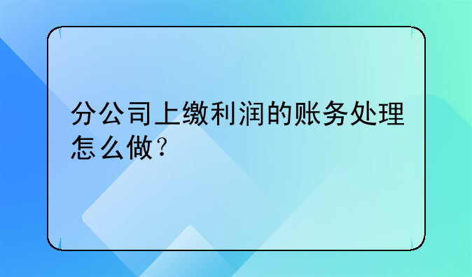 分公司上缴利润的账务处理怎么做?