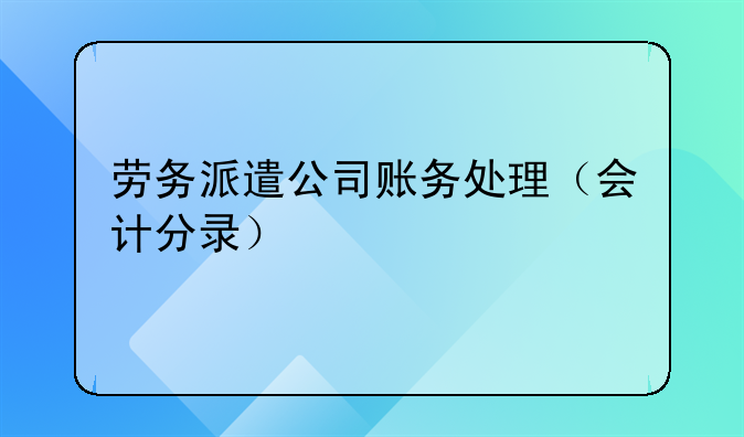 劳务派遣公司账务处理（会计分录）