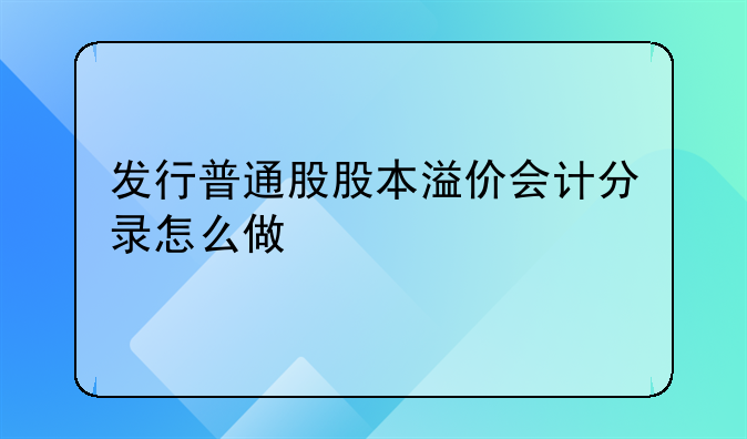 发行普通股股本溢价会计分录怎么做