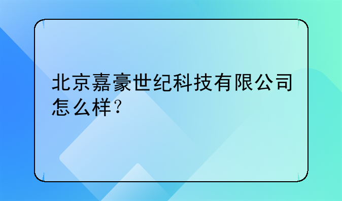北京嘉豪世纪科技有限公司怎么样？