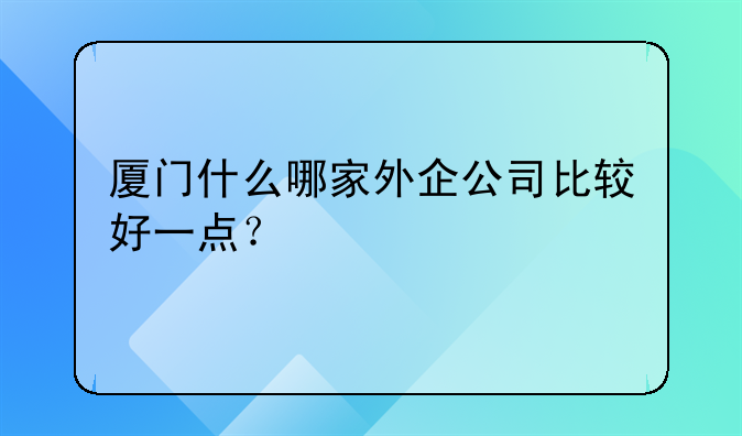 厦门什么哪家外企公司比较好一点？
