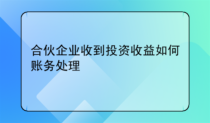 有限合伙公司做账!合伙企业收到投资收益如何账务处理