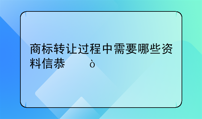 商标转让过程中需要哪些资料信息？