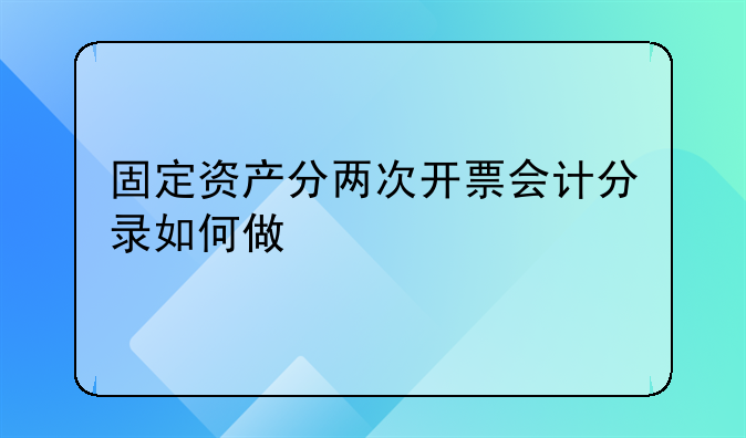固定资产分两次开票会计分录如何做