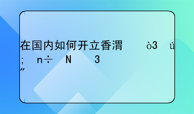 在国内如何开立香港，美国银行账户