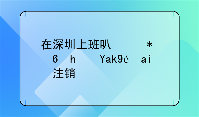 在深圳上班可以把住房公积金注销掉